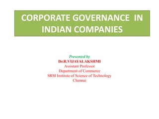 CORPORATE GOVERNANCE IN
INDIAN COMPANIES
Presented by
Dr.R.VIJAYALAKSHMI
Assistant Professor
Department of Commerce
SRM Institute of Science of Technology
Chennai
 