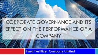 Fauji Fertilizer Company Limited
CORPORATE GOVERNANCE AND ITS
EFFECT ON THE PERFORMANCE OF A
COMPANY
 