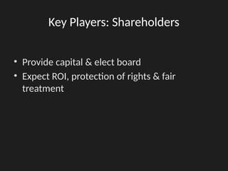 Key Players: Shareholders
• Provide capital & elect board
• Expect ROI, protection of rights & fair
treatment
 