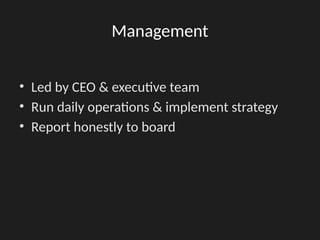 Management
• Led by CEO & executive team
• Run daily operations & implement strategy
• Report honestly to board
 