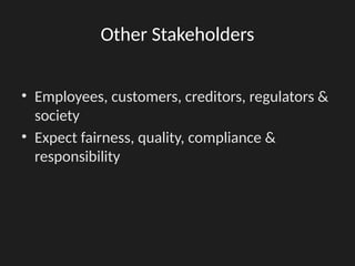 Other Stakeholders
• Employees, customers, creditors, regulators &
society
• Expect fairness, quality, compliance &
responsibility
 