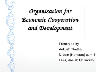 Presented by -
Ankush Thathai
M.com (Honours) sem 4
UBS, Panjab University
Organisation for Organisation for 
Economic Cooperation Economic Cooperation 
and Developmentand Development
 