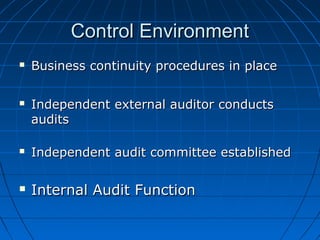 Control EnvironmentControl Environment
 Business continuity procedures in placeBusiness continuity procedures in place
 Independent external auditor conductsIndependent external auditor conducts
auditsaudits
 Independent audit committee establishedIndependent audit committee established
 Internal Audit FunctionInternal Audit Function
 