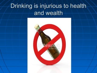 Drinking is injurious to healthDrinking is injurious to health
and wealthand wealth
 
