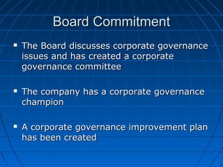 Board CommitmentBoard Commitment
 The Board discusses corporate governanceThe Board discusses corporate governance
issues and has created a corporateissues and has created a corporate
governance committeegovernance committee
 The company has a corporate governanceThe company has a corporate governance
championchampion
 A corporate governance improvement planA corporate governance improvement plan
has been createdhas been created
 