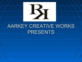 AARKEY CREATIVE WORKSAARKEY CREATIVE WORKS
PRESENTSPRESENTS
 