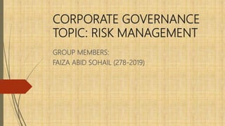 CORPORATE GOVERNANCE
TOPIC: RISK MANAGEMENT
GROUP MEMBERS:
FAIZA ABID SOHAIL (278-2019)
 