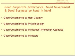 CORPORATE
                                            GOVERNANCE

   Good Corporate Governance, Good Government
   & Good Business go hand in hand

• Good Governance by Host Country

• Good Governance by Private Sector

• Good Governance by Investment Promotion Agencies

• Good Governance by Investors
 
