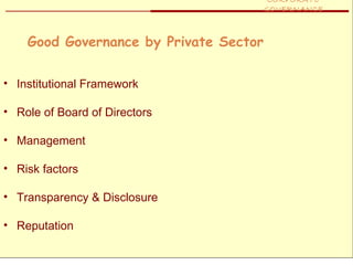CORPORATE
                                    GOVERNANCE



    Good Governance by Private Sector

• Institutional Framework

• Role of Board of Directors

• Management

• Risk factors

• Transparency & Disclosure

• Reputation
 