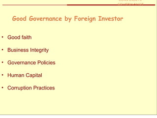 CORPORATE
                                     GOVERNANCE



    Good Governance by Foreign Investor

• Good faith

• Business Integrity

• Governance Policies

• Human Capital

• Corruption Practices
 