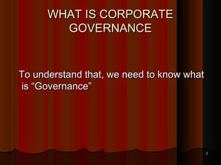 WHAT IS CORPORATE
GOVERNANCE

To understand that, we need to know what
is “Governance”

2

 