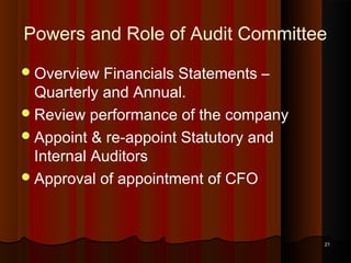 Powers and Role of Audit Committee
 Overview

Financials Statements –
Quarterly and Annual.
 Review performance of the company
 Appoint & re-appoint Statutory and
Internal Auditors
 Approval of appointment of CFO

21

 