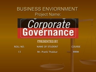 ROLL NO.ROLL NO. NAME OF STUDENTNAME OF STUDENT COURSECOURSE
1313 Mr. Pratik ThakkarMr. Pratik Thakkar MMMMMM
BUSINESS ENVIORNMENTBUSINESS ENVIORNMENT
Project Name:Project Name:
PRESENTED BY
 