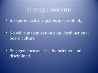 Strategic concerns
• Inexperienced, incapable, no credibility
• No value maximization plan; dysfunctional
board culture
• Engaged, focused, results-oriented and
disciplined

 