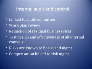 Internal audit and control
•
•
•
•

Linked to audit committee
Work plan review
Reduction of residual business risks
Test design and effectiveness of all internal
controls
• Risks are known to board and mgmt
• Compensation linked to risk mgmt

 