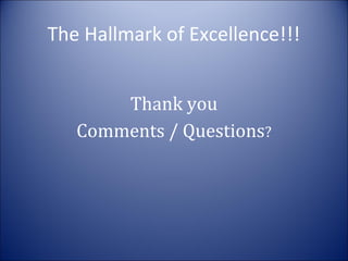 The Hallmark of Excellence!!!
Thank you
Comments / Questions?

 