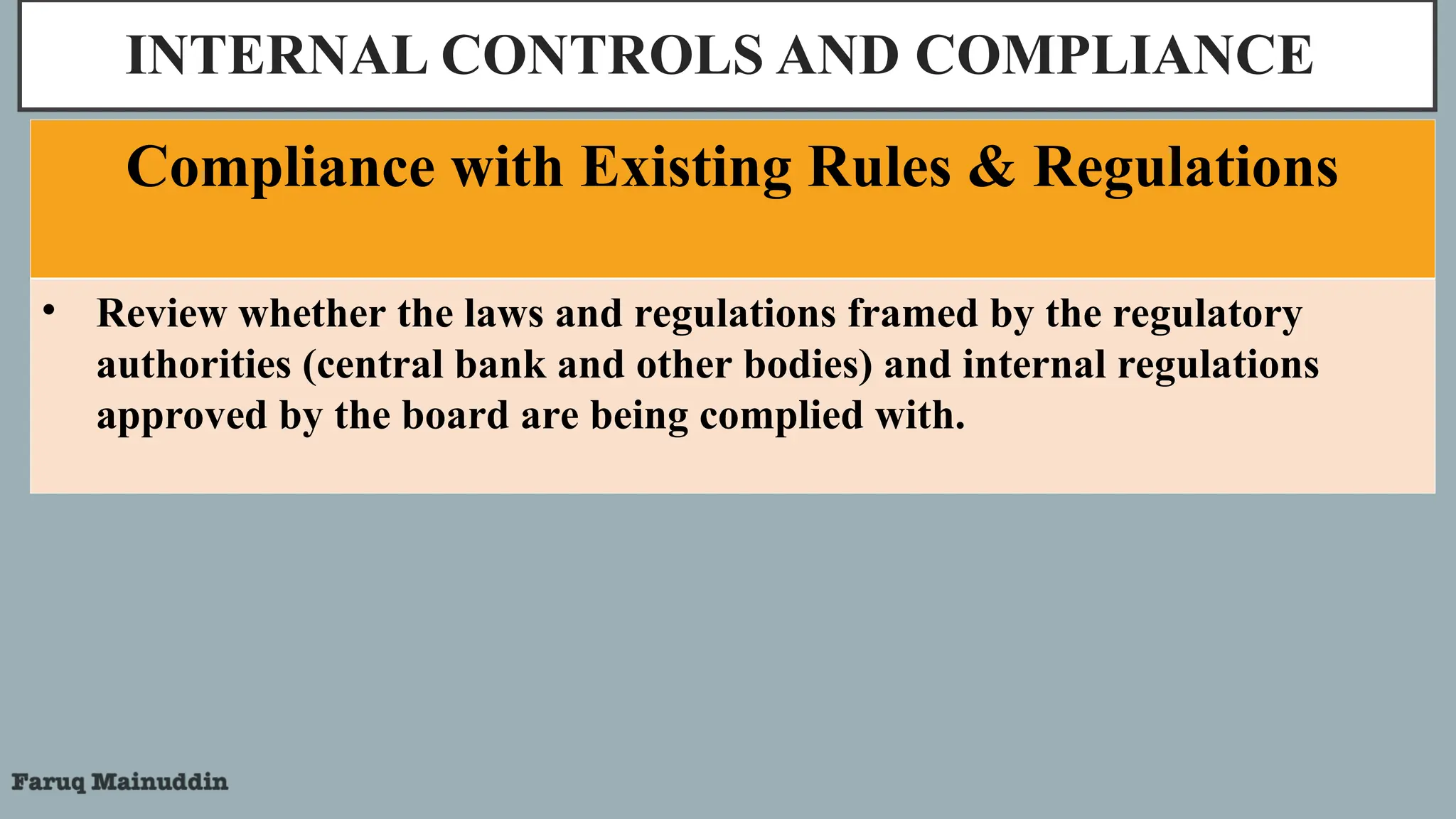 INTERNAL CONTROLS AND COMPLIANCE
Compliance with Existing Rules & Regulations
• Review whether the laws and regulations framed by the regulatory
authorities (central bank and other bodies) and internal regulations
approved by the board are being complied with.
 