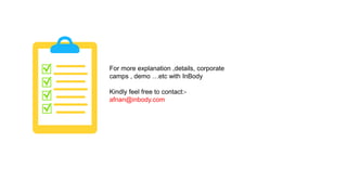 For more explanation ,details, corporate
camps , demo etc with InBody
Kindly feel free to contact:-
afnan@inbody.com
 