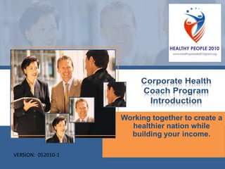 Corporate Health Coach Program Introduction Working together to create a healthier nation while building your income. VERSION:  052010-1 