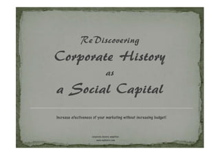 ReDiscovering
Corporate History
                                   as
a Social Capital
Increase efectiveness of your marketing without increasing budget!



                     corporate history amplifier:
                         www.myhistro.com
 