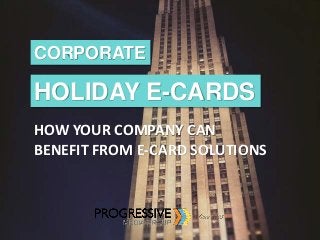 CORPORATE
HOLIDAY E-CARDS
HOW YOUR COMPANY CAN
BENEFIT FROM E-CARD SOLUTIONS
 