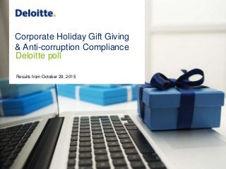 1
Corporate Holiday Gift Giving & Anti-corruption Compliance:
Deloitte poll
Copyright © 2015 Deloitte Development LLC. All rights reserved.
Corporate Holiday Gift Giving
& Anti-corruption Compliance
Deloitte poll
Results from October 29, 2015
 