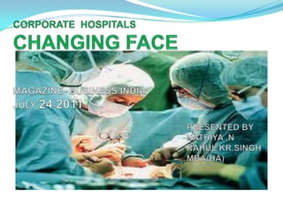 CORPORATE  HOSPITALSCHANGING FACEMAGAZINE- BUSINESS INDIAJULY 24-2011                                                                         PRESENTED BY                                                                         NATHIYA .N                                                                        RAHUL KR.SINGH                                                                        MBA(HA) 