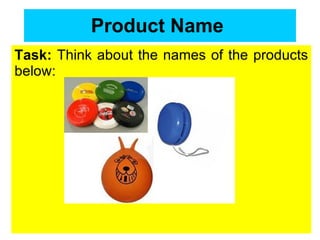 Product Name   Task:  Think about the names of the products below: 