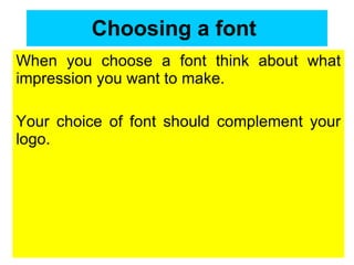 Choosing a font   When you choose a font think about what impression you want to make.  Your choice of font should complement your logo. 