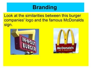 Branding   Look at the similarities between this burger companies' logo and the famous McDonalds sign.  