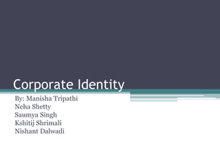 Corporate Identity
By: Manisha Tripathi
Neha Shetty
Saumya Singh
Kshitij Shrimali
Nishant Dalwadi
 