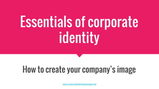 Essentials of corporate
identity
How to create your company’s image
www.corporateidentitypackage.net
 