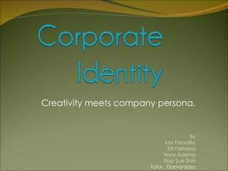Creativity meets company persona. By Ida Faradilla Siti Farhana Noor Aziema Eiap Sue Shin Tutor : Damansara 