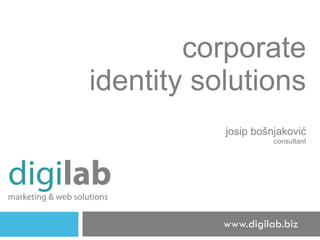 corporate identity solutions j osip  b ošnjaković consultant www.digilab.biz 