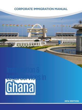 CORPORATE IMMIGRATION MANUAL
2014 EDITION
Immigration&
LegalServicesin
Ghana
 