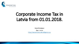 Corporate Income Tax in
Latvia from 01.01.2018.
Inara Funeaux
Riga, Latvia
http://www.financialintelligence.eu
 
