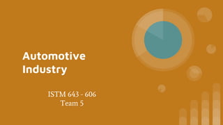 Automotive
Industry
ISTM 643 - 606
Team 5
 