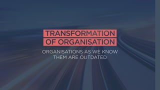 ORGANISATIONS AS WE KNOW  
THEM ARE OUTDATED
 