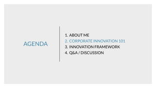 AGENDA
1. ABOUT ME
2. CORPORATE INNOVATION 101
3. INNOVATION FRAMEWORK
4. Q&A / DISCUSSION
 