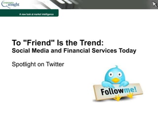 To &quot;Friend&quot; Is the Trend:  Social Media and Financial Services Today Spotlight on Twitter 