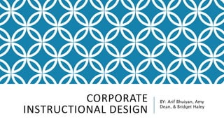 CORPORATE
INSTRUCTIONAL DESIGN
BY: Arif Bhuiyan, Amy
Dean, & Bridget Haley
 