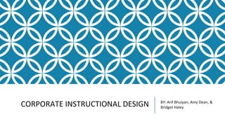 CORPORATE INSTRUCTIONAL DESIGN BY: Arif Bhuiyan, Amy Dean, &
Bridget Haley
 