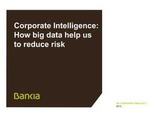 Corporate Intelligence:
How big data help us
to reduce risk

ISF CONGRESS PARIS 2013
2013

 