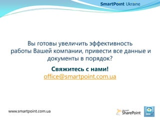 Вы готовы увеличить эффективность
работы Вашей компании, привести все данные и
документы в порядок?
Свяжитесь с нами!
office@smartpoint.com.ua
www.smartpoint.com.ua
 