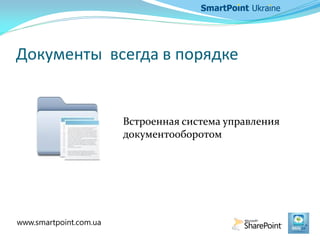 Документы всегда в порядке
Встроенная система управления
документооборотом
www.smartpoint.com.ua
 