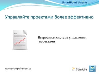 Управляйте проектами более эффективно
Встроенная система управления
проектами
www.smartpoint.com.ua
 