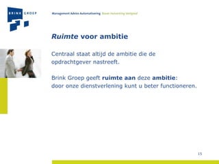 Ruimte  voor ambitie Centraal staat altijd de ambitie die de  opdrachtgever nastreeft.  Brink Groep geeft  ruimte aan  deze  ambitie :  door onze dienstverlening kunt u beter functioneren. 