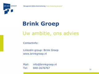 Contactinfo:  Linkedin group: Brink Groep www.brinkgroep.nl Mail:  [email_address] Tel:  040-2676767 Uw ambitie, ons advies Brink Groep 