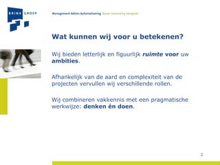 Wat kunnen wij voor u betekenen? Wij bieden letterlijk en figuurlijk  ruimte   voor  uw  ambities .  Afhankelijk van de aard en complexiteit van de projecten vervullen wij verschillende rollen.  Wij combineren vakkennis met een pragmatische werkwijze:  denken én doen . 
