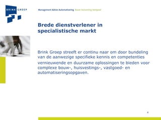 Brede dienstverlener in  specialistische markt Brink Groep streeft er continu naar om door bundeling van de aanwezige specifieke kennis en competenties vernieuwende en duurzame oplossingen te bieden voor complexe bouw-, huisvestings-, vastgoed- en automatiseringsopgaven.  